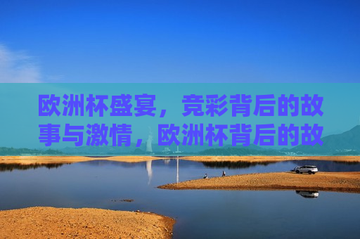 欧洲杯盛宴，竞彩背后的故事与 *** ，欧洲杯背后的故事与 *** ，欧洲杯背后的故事与 *** ，竞彩盛宴的启示  第1张