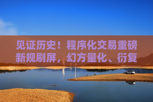 见证历史！程序化交易重磅新规刷屏，幻方量化、衍复投资、念空科技等机构最新解读来了  第1张