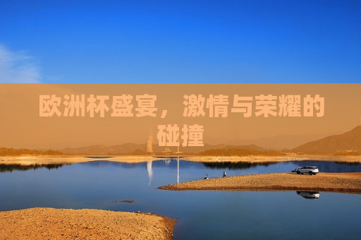 欧洲杯盛宴， *** 与荣耀的碰撞