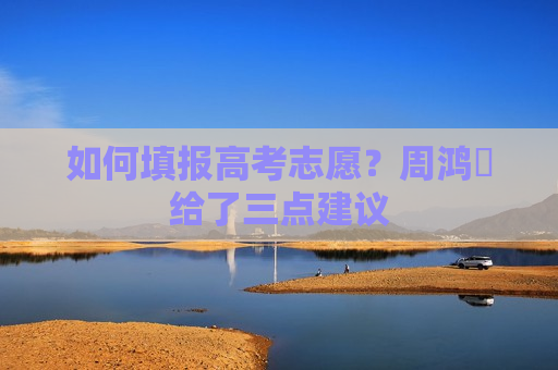 如何填报高考志愿？周鸿祎给了三点建议