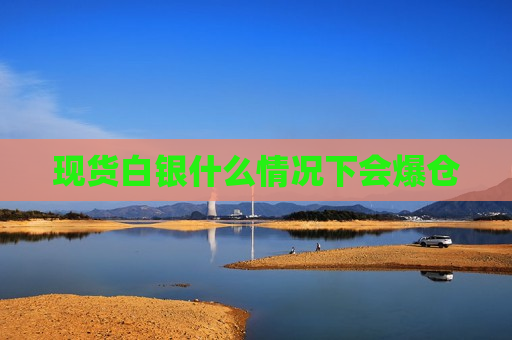 现货白银什么情况下会爆仓  第1张