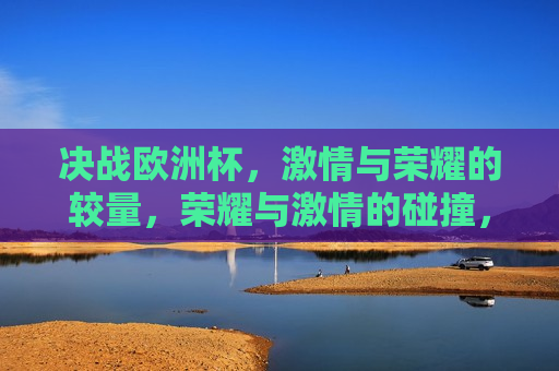 决战欧洲杯， *** 与荣耀的较量，荣耀与 *** 的碰撞，欧洲杯决战之夜，欧洲杯决战之夜， *** 与荣耀的终极较量  第1张