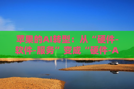 苹果的AI转型：从“硬件-软件-服务”变成“硬件-AI-云”，更多语音控制、更快升级