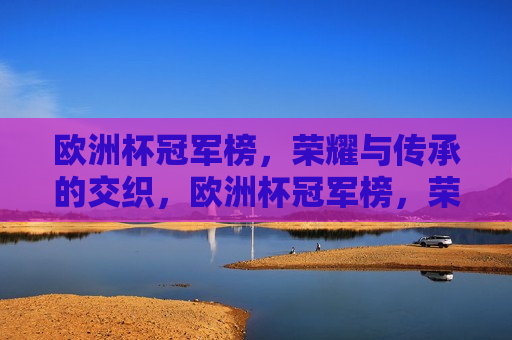 欧洲杯冠军榜，荣耀与传承的交织，欧洲杯冠军榜，荣耀传承的荣耀之路，欧洲杯冠军榜，荣耀传承之路