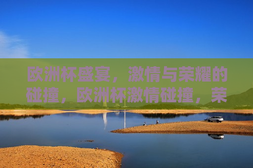 欧洲杯盛宴， *** 与荣耀的碰撞，欧洲杯 *** 碰撞，荣耀之夜，欧洲杯荣耀之夜， *** 与荣耀的交汇