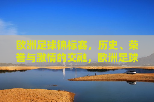 欧洲足球锦标赛，历史、荣誉与 *** 的交融，欧洲足球锦标赛，历史荣誉与 *** 的盛宴，欧洲足球锦标赛，历史荣誉与 *** 的盛宴  第1张