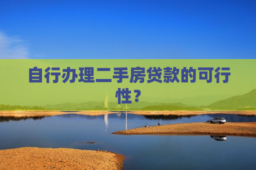 自行办理二手房贷款的可行性？  第1张