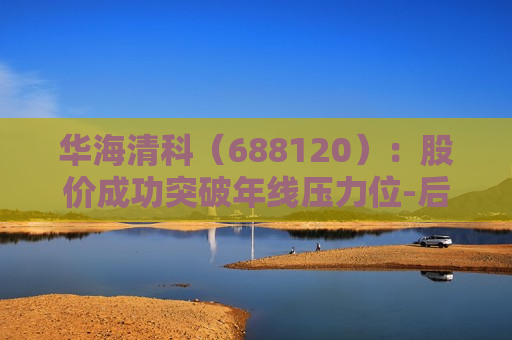 华海清科（688120）：股价成功突破年线压力位-后市看多（涨）（06-11）