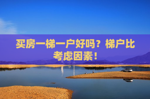 买房一梯一户好吗？梯户比考虑因素！  第1张
