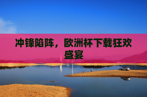 冲锋陷阵，欧洲杯下载狂欢盛宴