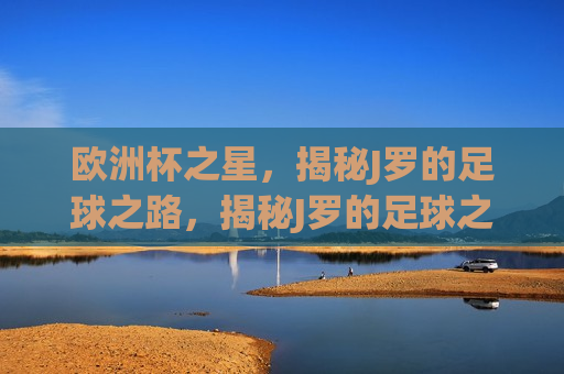 欧洲杯之星，揭秘J罗的足球之路，揭秘J罗的足球之路，欧洲杯之星