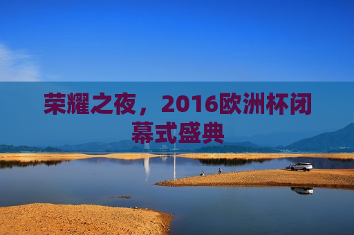 荣耀之夜，2016欧洲杯闭幕式盛典  第1张
