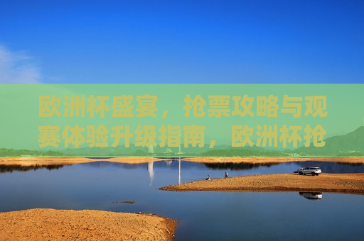 欧洲杯盛宴，抢票攻略与观赛体验升级指南，欧洲杯抢票攻略与观赛体验升级指南，欧洲杯盛宴，抢票攻略与观赛体验升级指南  第1张