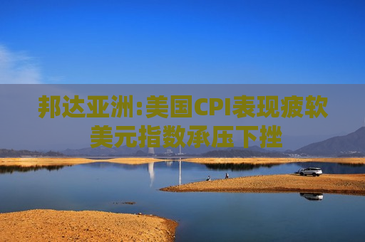 邦达亚洲:美国CPI表现疲软 美元指数承压下挫  第1张