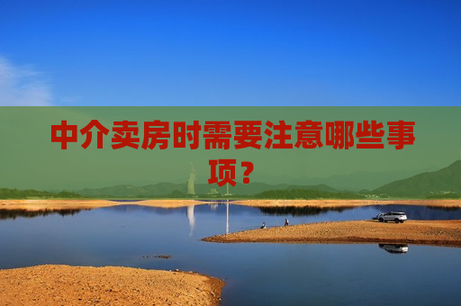 中介卖房时需要注意哪些事项？