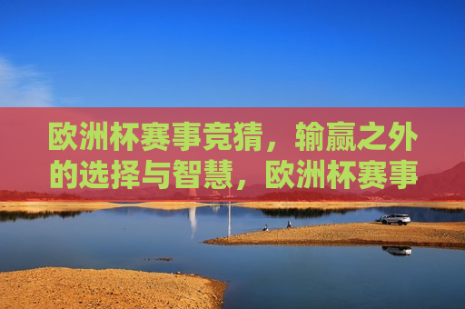 欧洲杯赛事竞猜，输赢之外的选择与智慧，欧洲杯赛事竞猜，超越输赢的选择与智慧