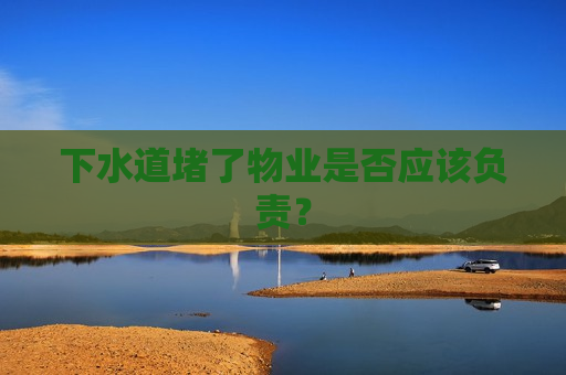 下水道堵了物业是否应该负责？  第1张