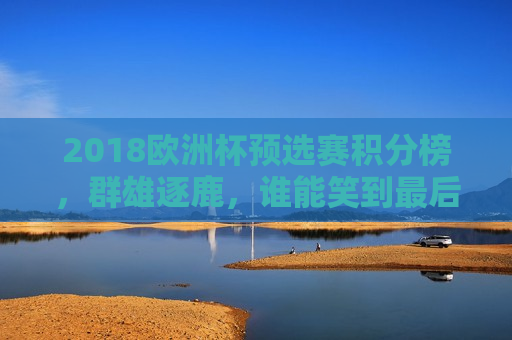 2018欧洲杯预选赛积分榜，群雄逐鹿，谁能笑到最后？  第1张