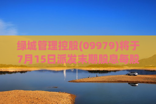 绿城管理控股(09979)将于7月15日派发末期股息每股0.4元  第1张