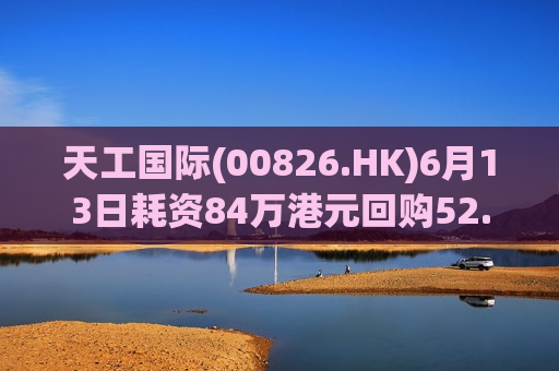 天工国际(00826.HK)6月13日耗资84万港元回购52.8万股  第1张