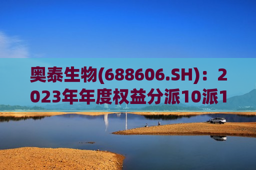 奥泰生物(688606.SH)：2023年年度权益分派10派15元  第1张
