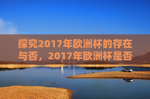 探究2017年欧洲杯的存在与否，2017年欧洲杯是否存在之谜，揭秘！2017年欧洲杯是否存在？