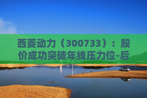 西菱动力（300733）：股价成功突破年线压力位-后市看多（涨）（06-14）