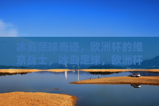 冰岛足球奇迹，欧洲杯的维京战士，冰岛足球，欧洲杯的维京战士奇迹，冰岛足球，欧洲杯的维京战士奇迹  第1张