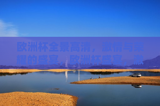 欧洲杯全景高清， *** 与荣耀的盛宴，欧洲杯盛宴， *** 与荣耀的全景展现