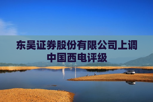 东吴证券股份有限公司上调中国西电评级  第1张