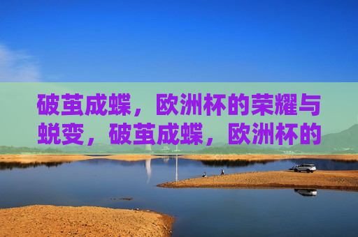 破茧成蝶，欧洲杯的荣耀与蜕变，破茧成蝶，欧洲杯的荣耀蜕变之路，破茧成蝶，欧洲杯的荣耀蜕变之路