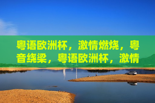 粤语欧洲杯， *** 燃烧，粤音绕梁，粤语欧洲杯， *** 与粤音共舞，粤语欧洲杯， *** 与粤音共舞之夜