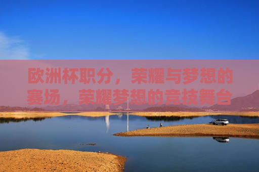 欧洲杯职分，荣耀与梦想的赛场，荣耀梦想的竞技舞台，荣耀梦想的竞技舞台