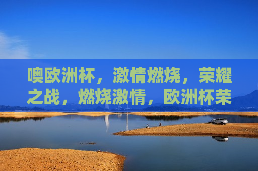 噢欧洲杯， *** 燃烧，荣耀之战，燃烧 *** ，欧洲杯荣耀之战， *** 燃烧，荣耀之战