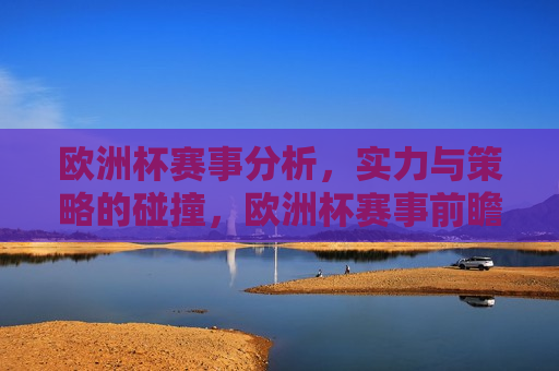 欧洲杯赛事分析，实力与策略的碰撞，欧洲杯赛事前瞻，实力与策略的终极对决，欧洲杯赛事前瞻，实力与策略的终极对决  第1张