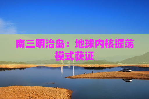 南三明治岛：地球内核振荡模式获证  第1张