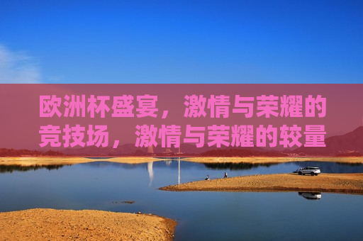 欧洲杯盛宴， *** 与荣耀的竞技场， *** 与荣耀的较量，欧洲杯盛宴， *** 与荣耀的较量
