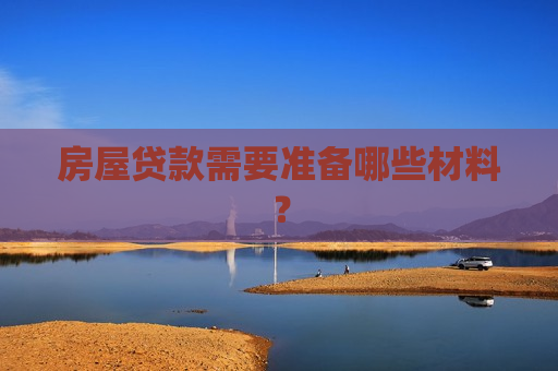 房屋贷款需要准备哪些材料？