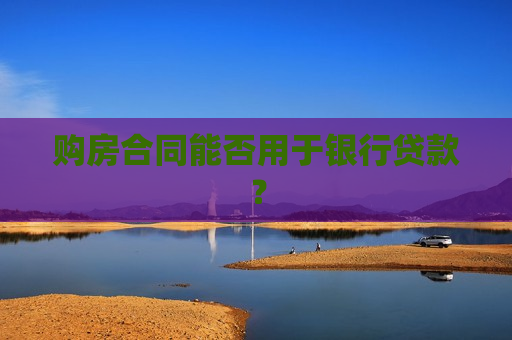 购房合同能否用于银行贷款？