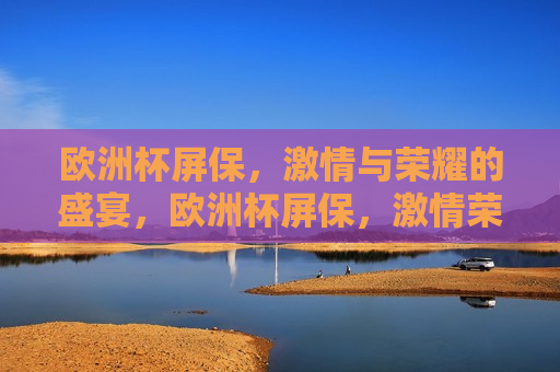 欧洲杯屏保， *** 与荣耀的盛宴，欧洲杯屏保， *** 荣耀的盛宴，欧洲杯屏保， *** 与荣耀的盛宴来袭