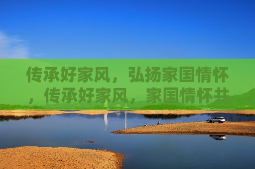 传承好家风，弘扬家国情怀，传承好家风，家国情怀共筑未来，传承好家风，家国情怀共筑美好未来  第1张