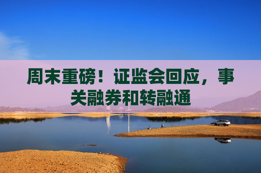 周末重磅！ *** 回应，事关融券和转融通  第1张