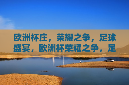 欧洲杯庄，荣耀之争，足球盛宴，欧洲杯荣耀之争，足球盛宴启幕，欧洲杯荣耀之争，足球盛宴盛大启幕  第1张
