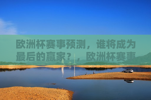 欧洲杯赛事预测，谁将成为最后的赢家？，欧洲杯赛事预测，谁将笑到最后？，欧洲杯赛事预测，谁将笑到最后？