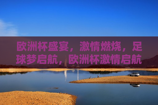 欧洲杯盛宴， *** 燃烧，足球梦启航，欧洲杯 *** 启航，足球梦燃烧之夜，欧洲杯 *** 之夜，足球梦启航