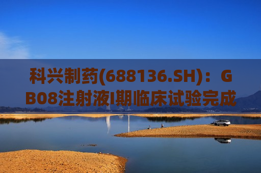 科兴制药(688136.SH)：GB08注射液I期临床试验完成首例受试者入组  第1张