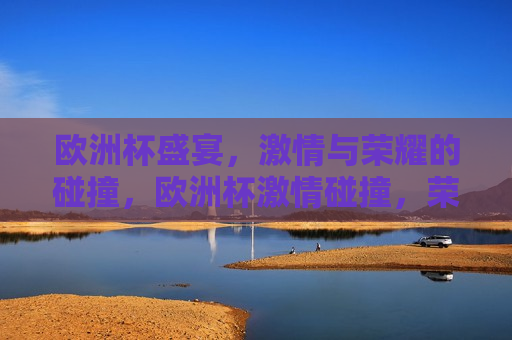 欧洲杯盛宴， *** 与荣耀的碰撞，欧洲杯 *** 碰撞，荣耀之夜，欧洲杯荣耀之夜， *** 与荣耀的交汇