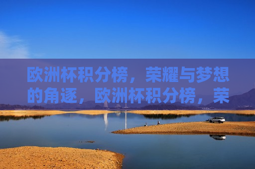 欧洲杯积分榜，荣耀与梦想的角逐，欧洲杯积分榜，荣耀之战，梦想之巅