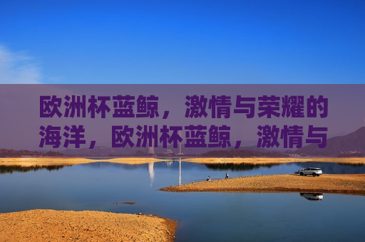 欧洲杯蓝鲸， *** 与荣耀的海洋，欧洲杯蓝鲸， *** 与荣耀的盛宴，欧洲杯蓝鲸盛宴， *** 与荣耀的海洋