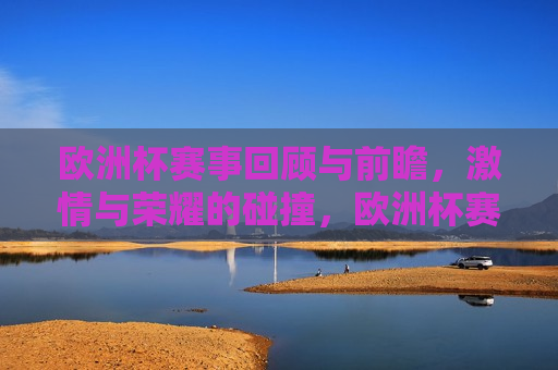 欧洲杯赛事回顾与前瞻， *** 与荣耀的碰撞，欧洲杯赛事回顾与前瞻， *** 与荣耀的盛宴，欧洲杯赛事盛宴，回顾 *** 碰撞，前瞻荣耀未来